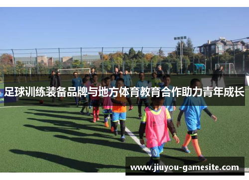 足球训练装备品牌与地方体育教育合作助力青年成长